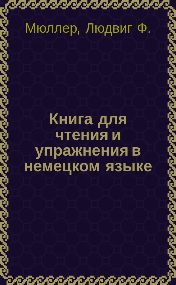 Книга для чтения и упражнения в немецком языке : Deutsches Lesebuch... von Ludwig Müller