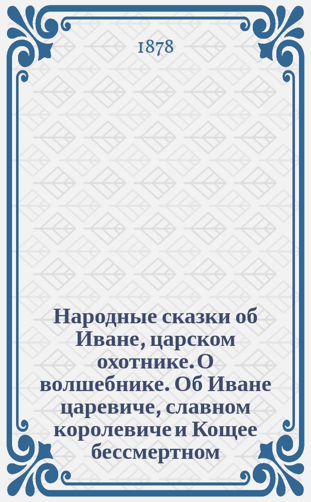 Народные сказки об Иване, царском охотнике. О волшебнике. Об Иване царевиче, славном королевиче и Кощее бессмертном