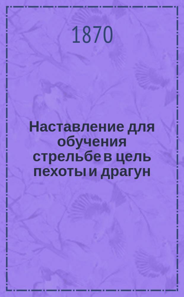 Наставление для обучения стрельбе в цель пехоты и драгун : Ч. 1