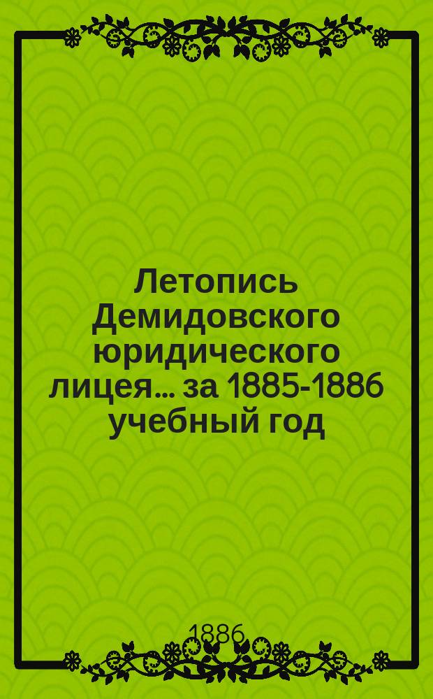 Летопись Демидовского юридического лицея... за 1885-1886 учебный год : за 1885-1886 учебный год, читанная на акте 30 августа 1886 года... С.М. Шпилевским