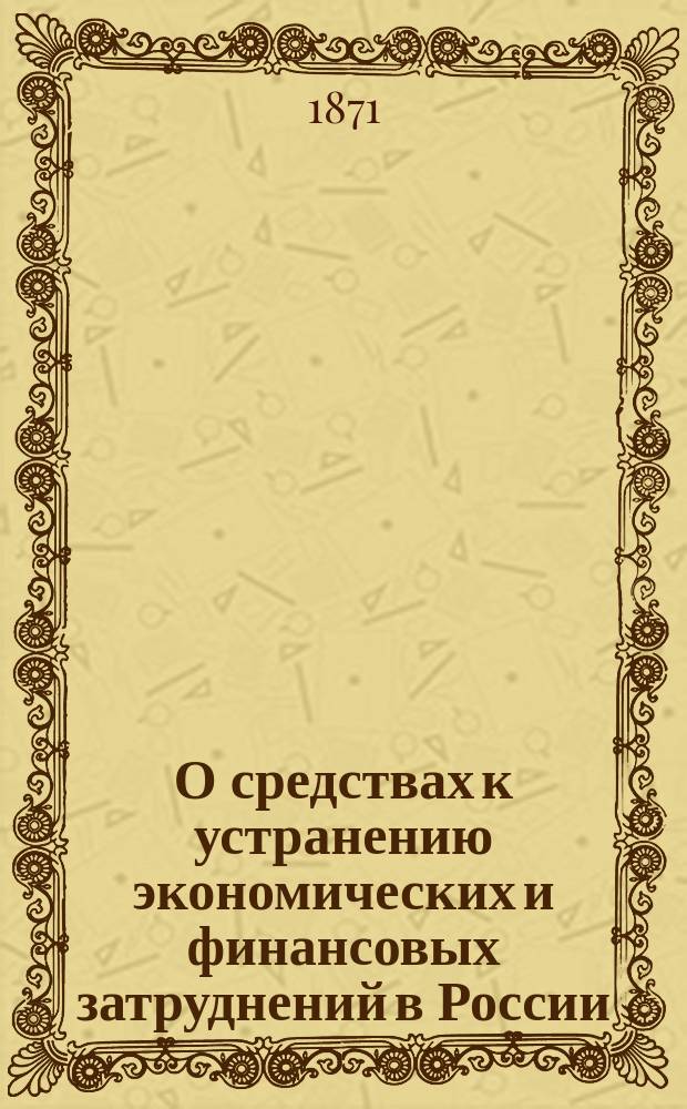 О средствах к устранению экономических и финансовых затруднений в России : Статьи и заметки касающиеся этого предмета