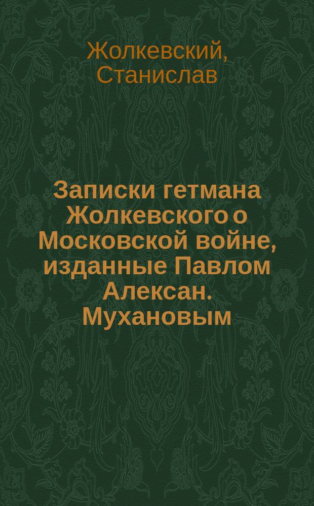 Записки гетмана Жолкевского о Московской войне, изданные Павлом Алексан. Мухановым