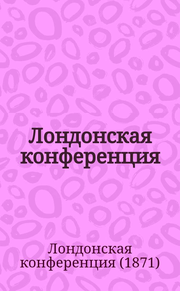Лондонская конференция : Протоколы, выс. рескрипты и указы