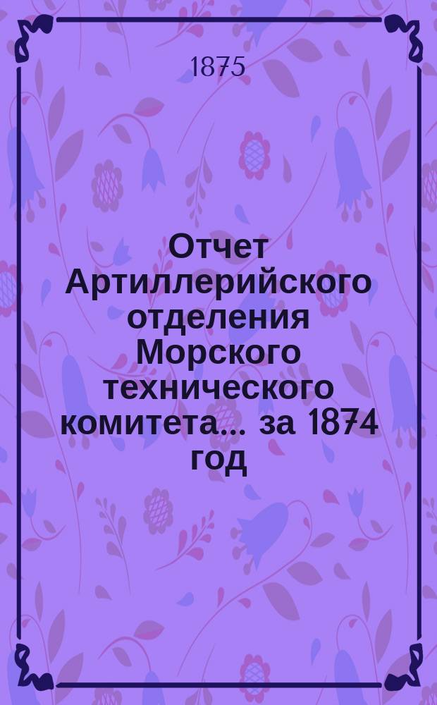 Отчет Артиллерийского отделения Морского технического комитета... за 1874 год