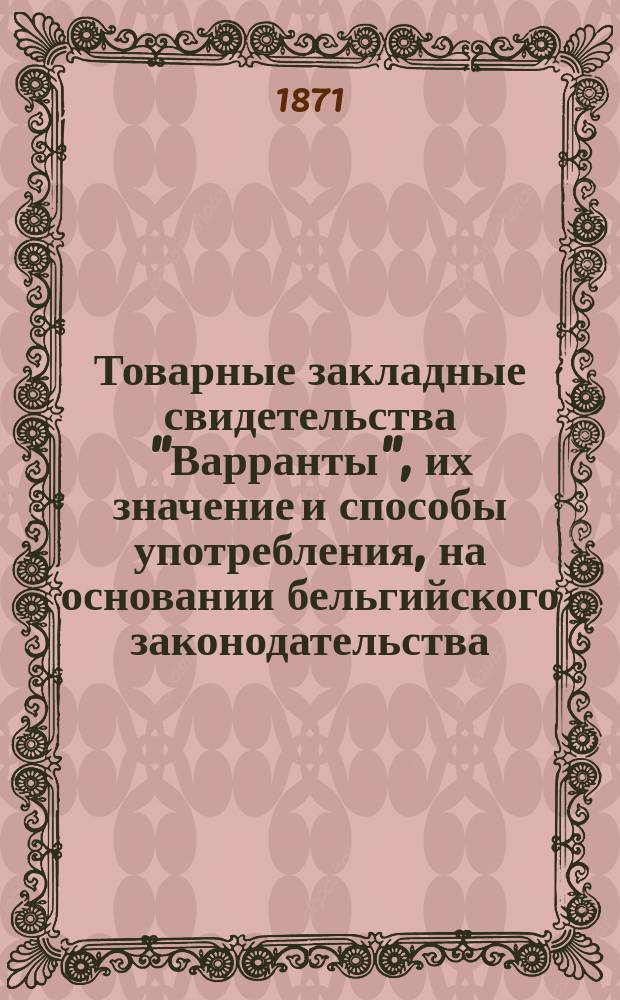 Товарные закладные свидетельства "Варранты", их значение и способы употребления, на основании бельгийского законодательства : (С фр.)