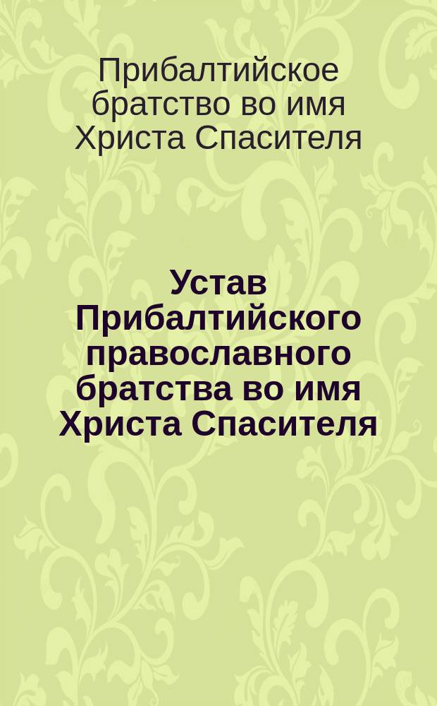 Устав Прибалтийского православного братства во имя Христа Спасителя : Утв. 15-27 янв. 1871 г.