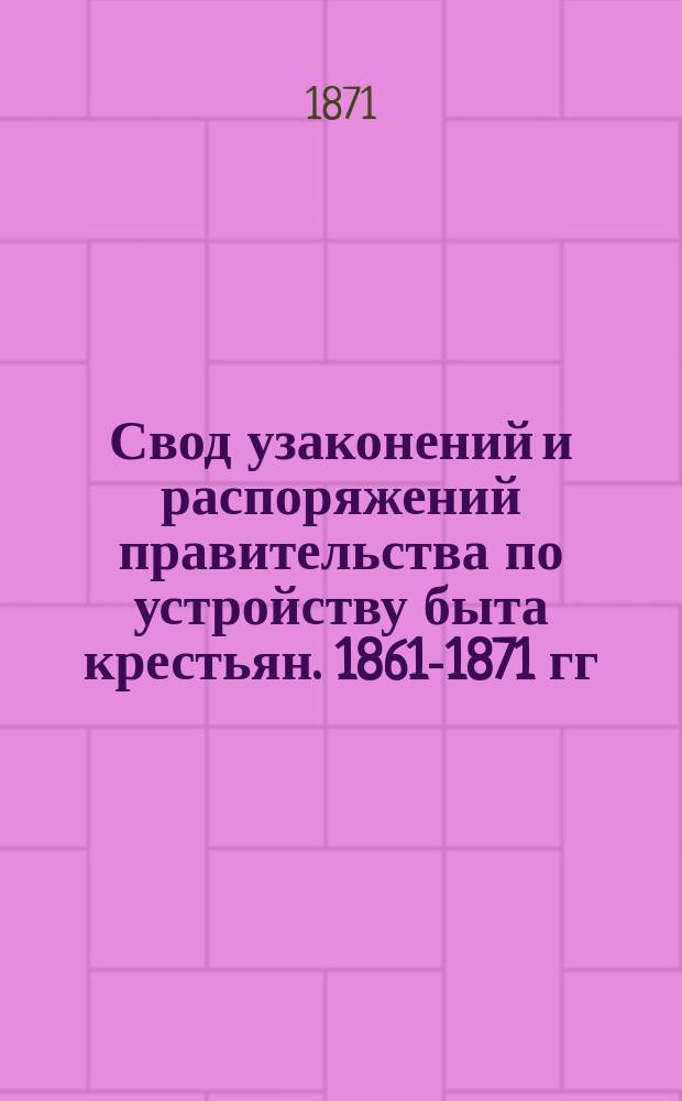 Свод узаконений и распоряжений правительства по устройству быта крестьян. 1861-1871 гг : Т. 1. Т. 2