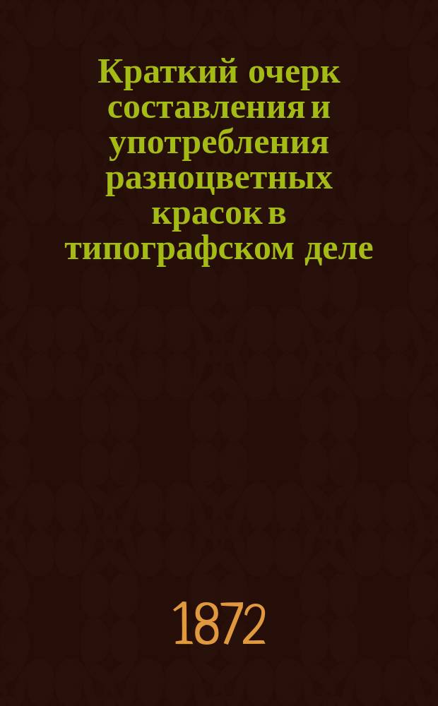 Краткий очерк составления и употребления разноцветных красок в типографском деле : Руководство для печатников