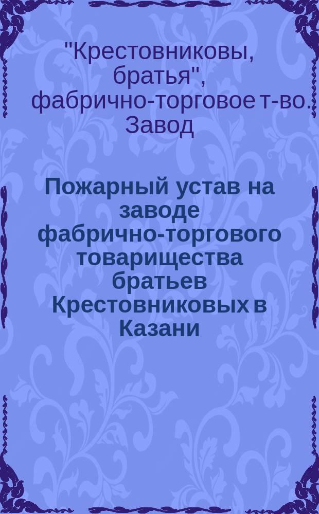Пожарный устав на заводе фабрично-торгового товарищества братьев Крестовниковых в Казани : Проект