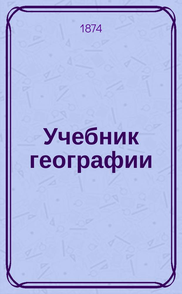 Учебник географии : Курс двухклассных гор. училищ