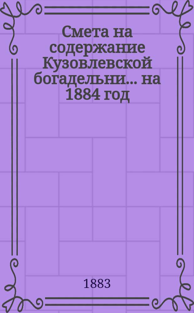 Смета на содержание Кузовлевской богадельни... ... на 1884 год