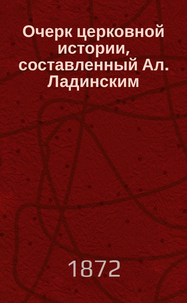 Очерк церковной истории, составленный Ал. Ладинским : Ч. 1-