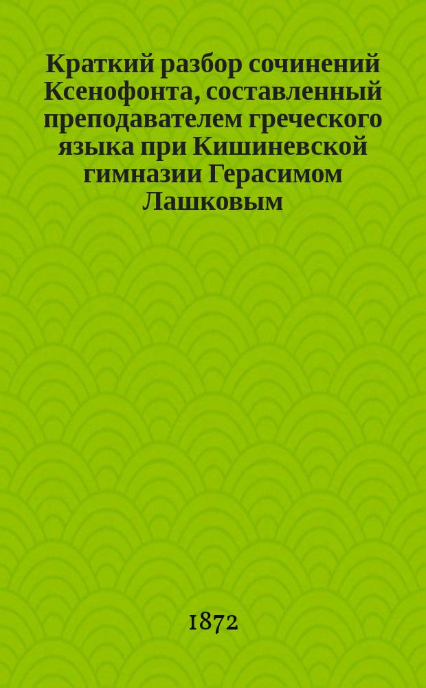 Краткий разбор сочинений Ксенофонта, составленный преподавателем греческого языка при Кишиневской гимназии Герасимом Лашковым