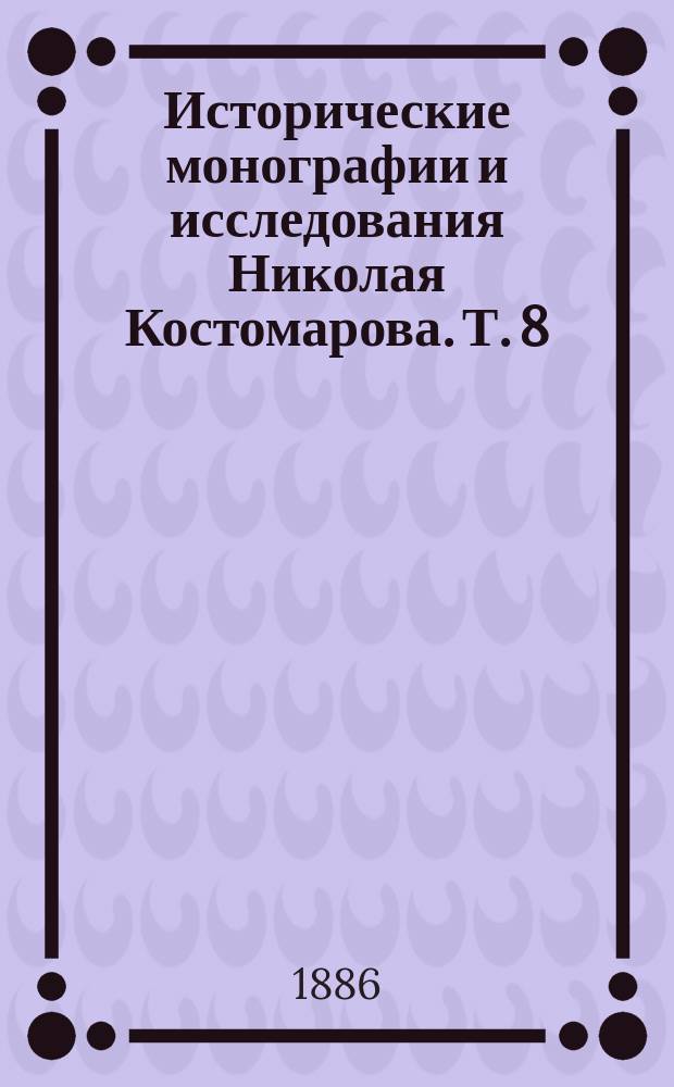 Исторические монографии и исследования Николая Костомарова. Т. 8 : Севернорусские народоправства во времена удельно-вечевого уклада