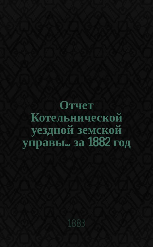 Отчет Котельнической уездной земской управы... за 1882 год