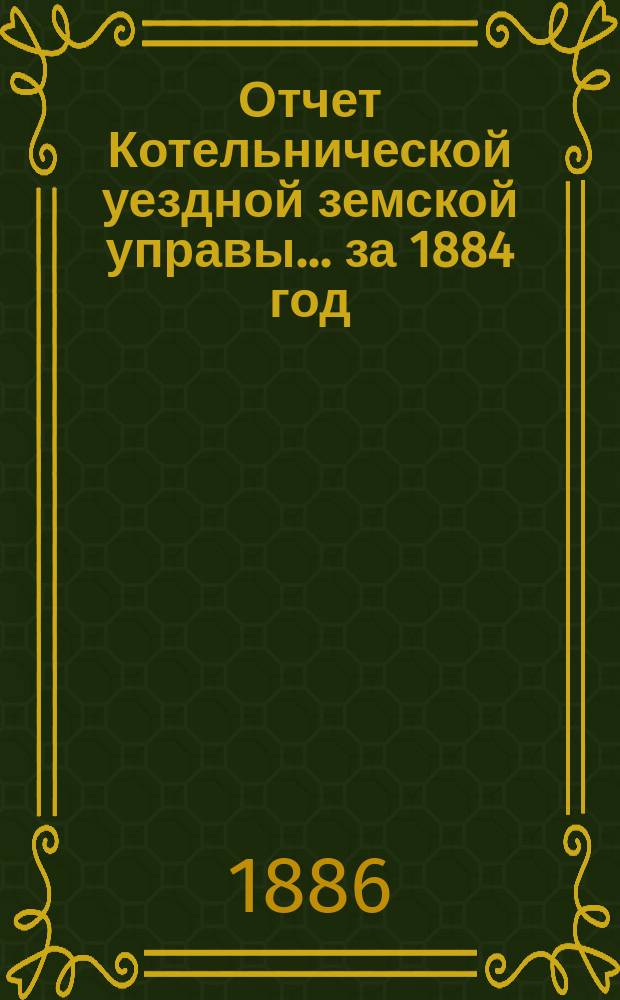 Отчет Котельнической уездной земской управы... за 1884 год