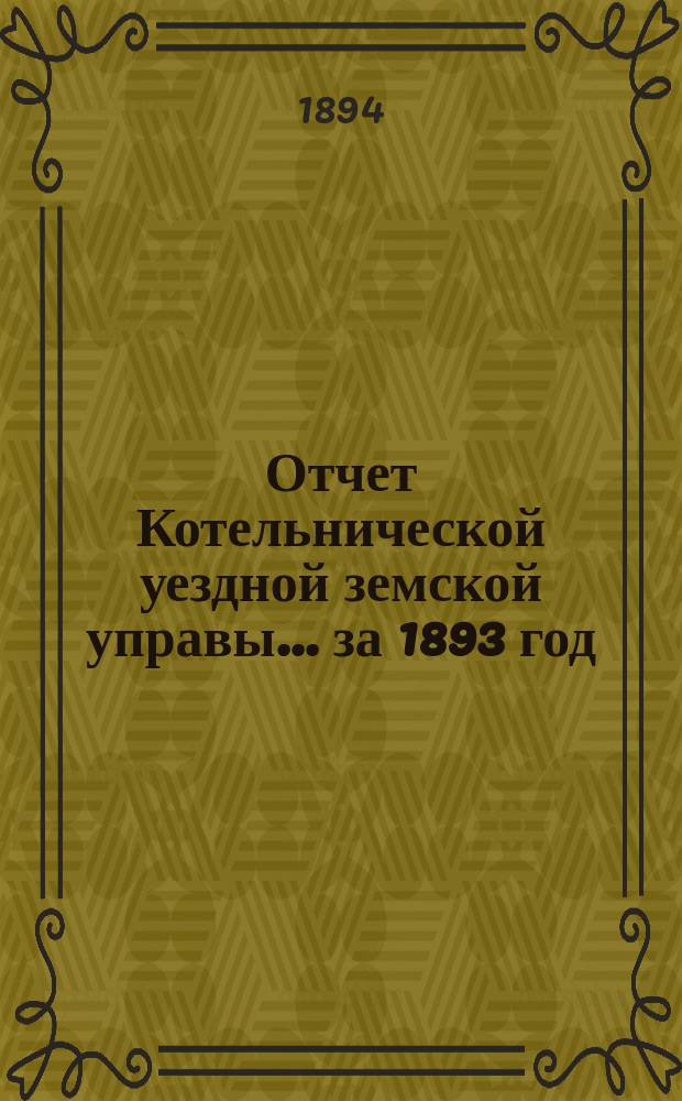 Отчет Котельнической уездной земской управы... за 1893 год