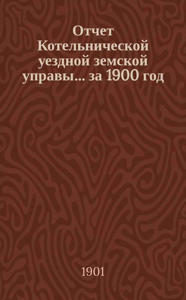 Отчет Котельнической уездной земской управы... за 1900 год
