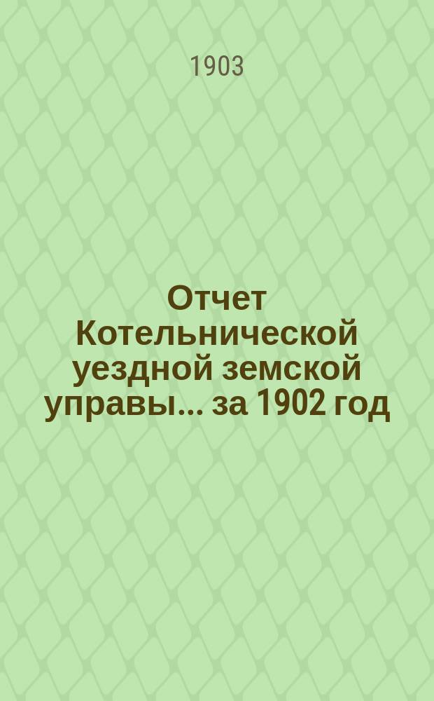 Отчет Котельнической уездной земской управы... за 1902 год