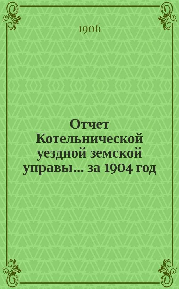 Отчет Котельнической уездной земской управы... за 1904 год