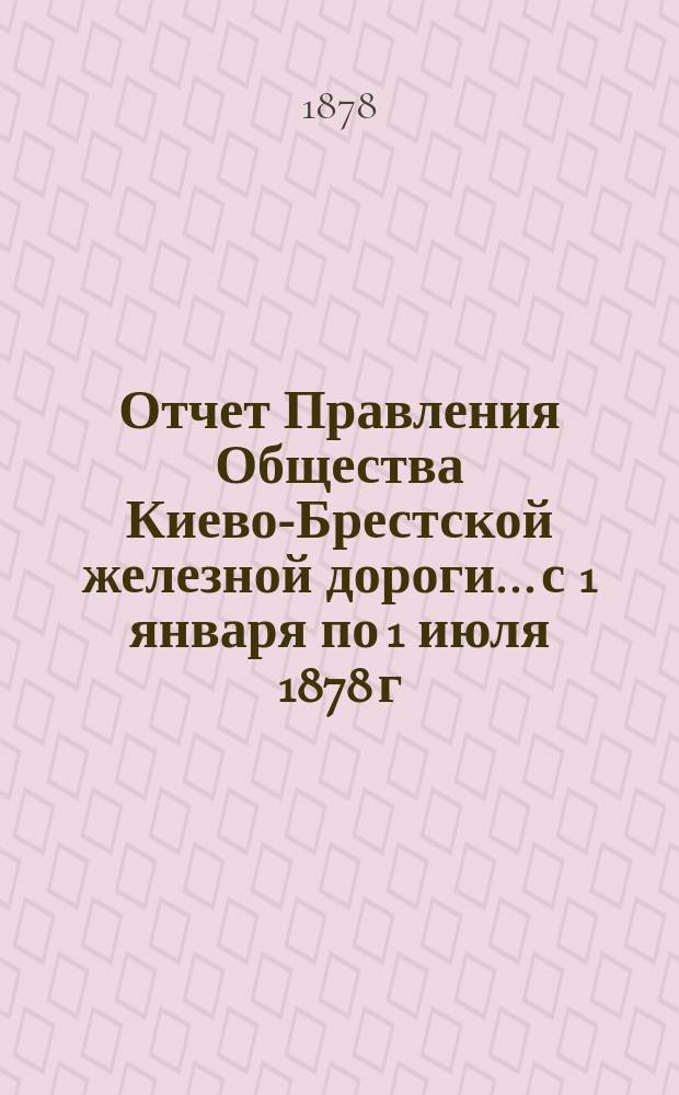 Отчет Правления Общества Киево-Брестской железной дороги... с 1 января по 1 июля 1878 г.