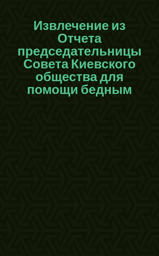 Извлечение из Отчета председательницы Совета Киевского общества для помощи бедным, о средствах и деятельности общества... ...за 1879 год