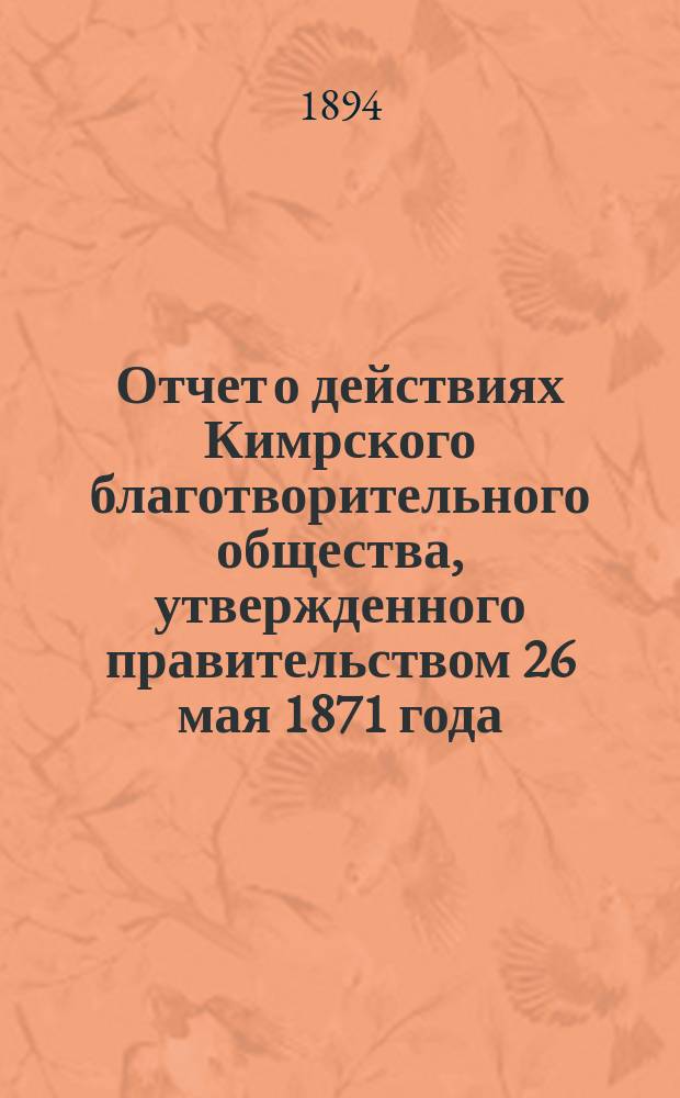 Отчет о действиях Кимрского благотворительного общества, утвержденного правительством 26 мая 1871 года. ...за минувший 1893 год, с 1 января 1893 по 1 января 1894 года