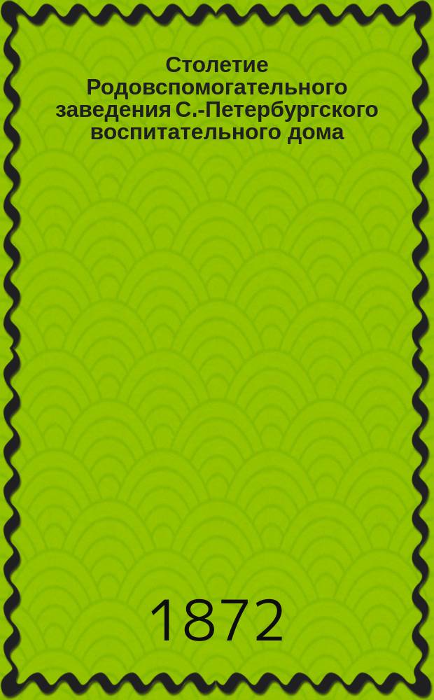 Столетие Родовспомогательного заведения С.-Петербургского воспитательного дома : Ист. очерк