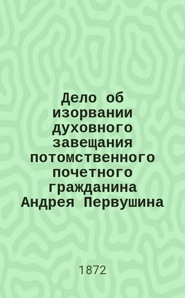Дело об изорвании духовного завещания потомственного почетного гражданина Андрея Первушина