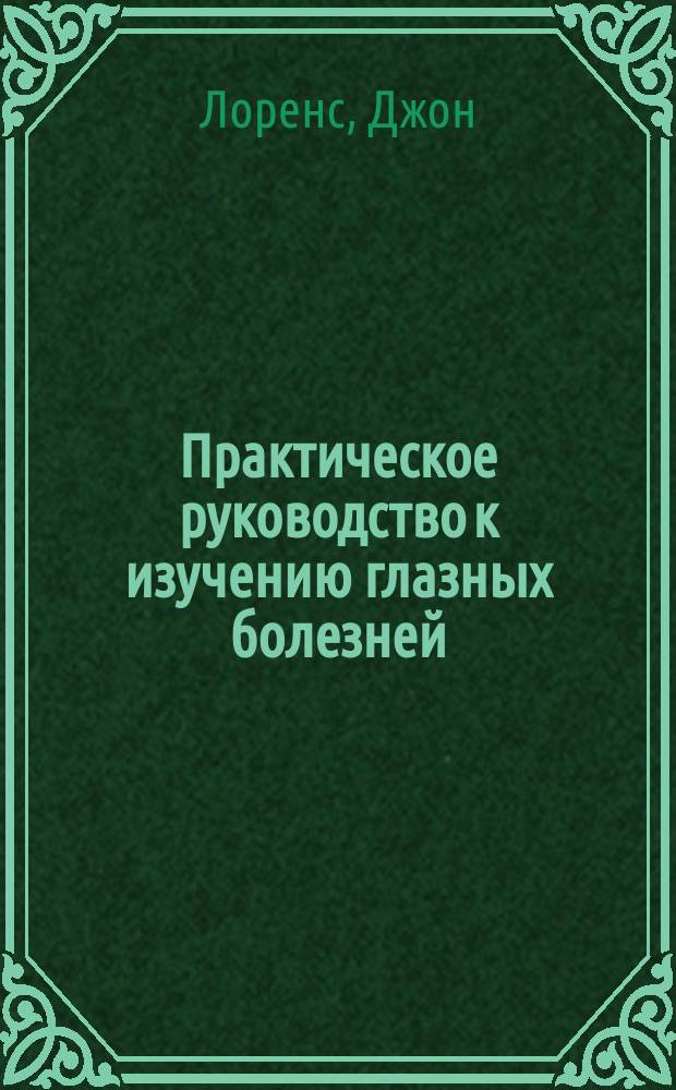Практическое руководство к изучению глазных болезней : С примеч. ред