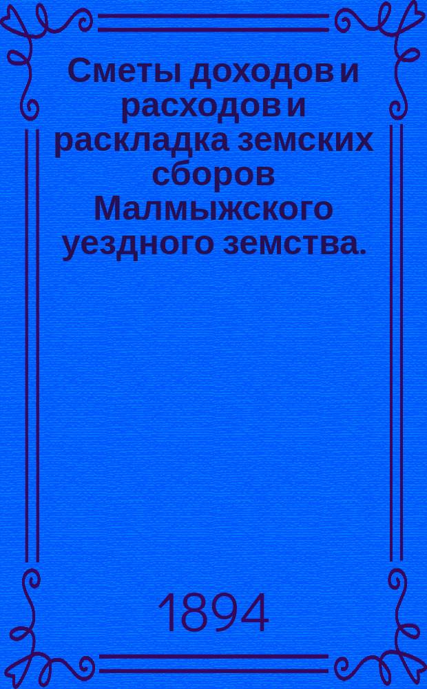 Сметы доходов и расходов и раскладка земских сборов Малмыжского уездного земства... : С прил