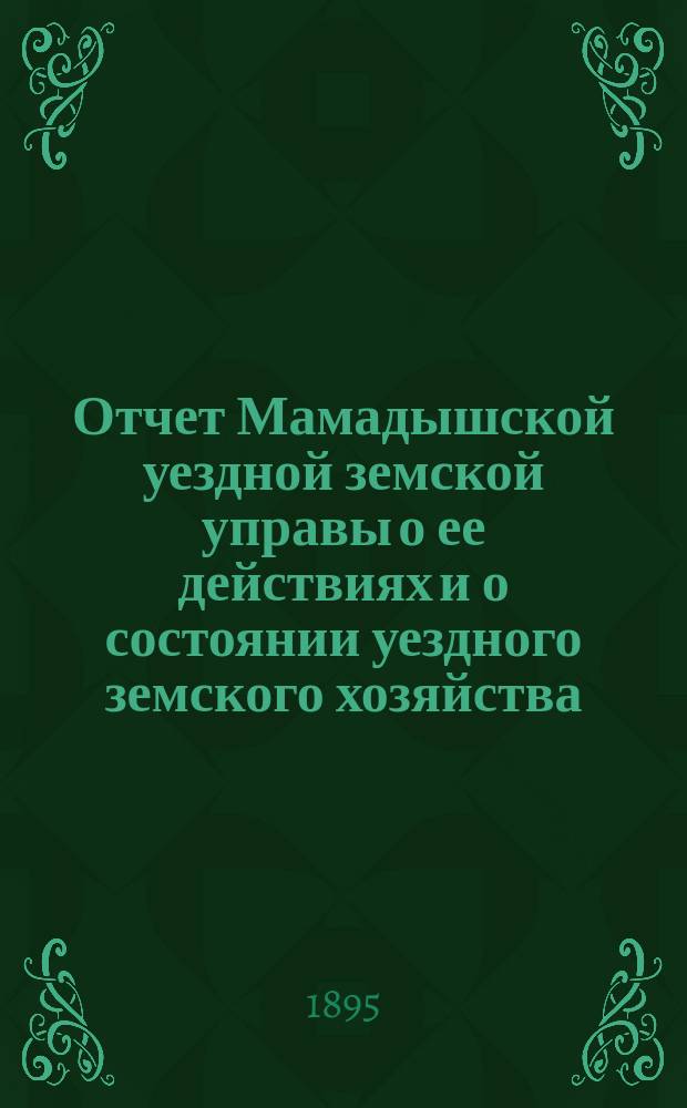 Отчет Мамадышской уездной земской управы о ее действиях и о состоянии уездного земского хозяйства... за время с 1 июля 1894 г. по 1 июля 1895 г.