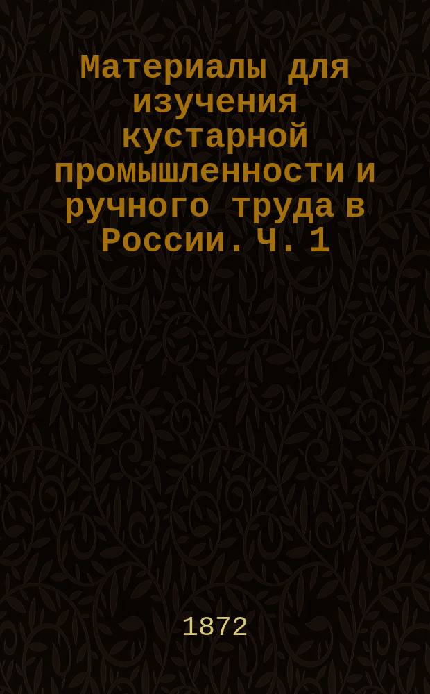 Материалы для изучения кустарной промышленности и ручного труда в России. Ч. 1