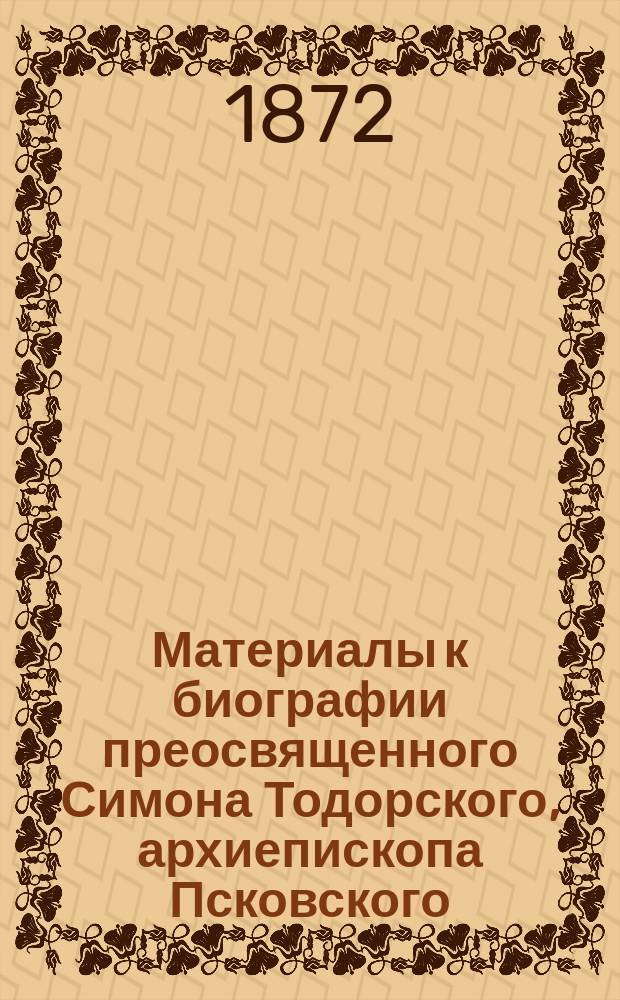 Материалы к биографии преосвященного Симона Тодорского, архиепископа Псковского : Письма разных лиц к Симону Тодорскому