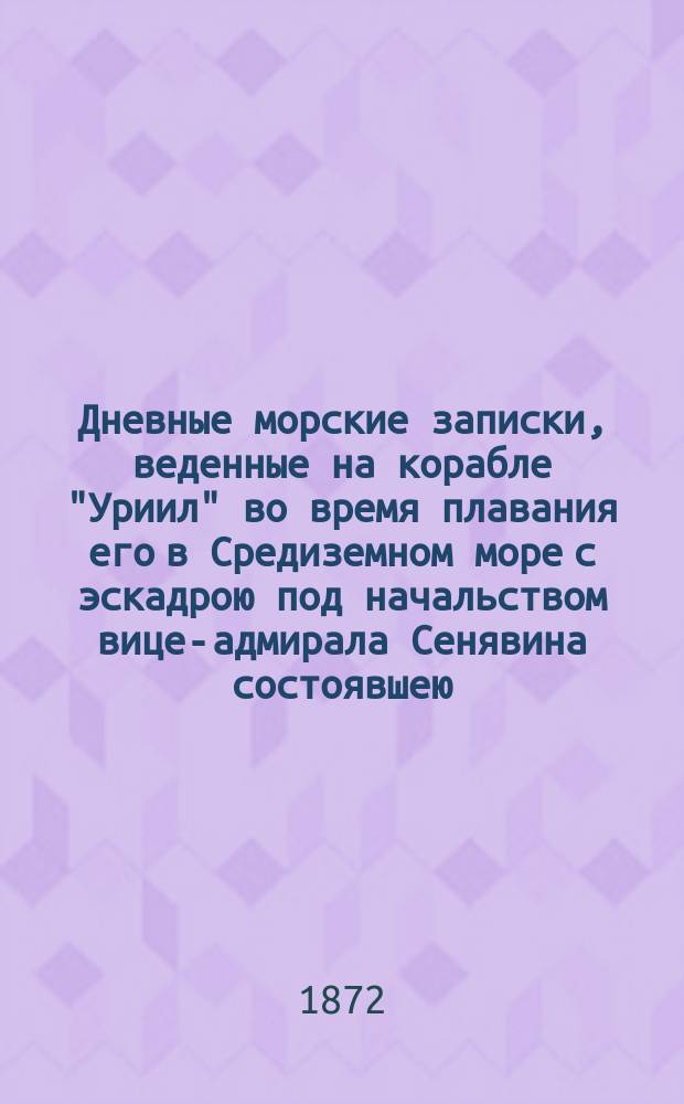 Дневные морские записки, веденные на корабле "Уриил" во время плавания его в Средиземном море с эскадрою под начальством вице-адмирала Сенявина состоявшею. Ч. 1