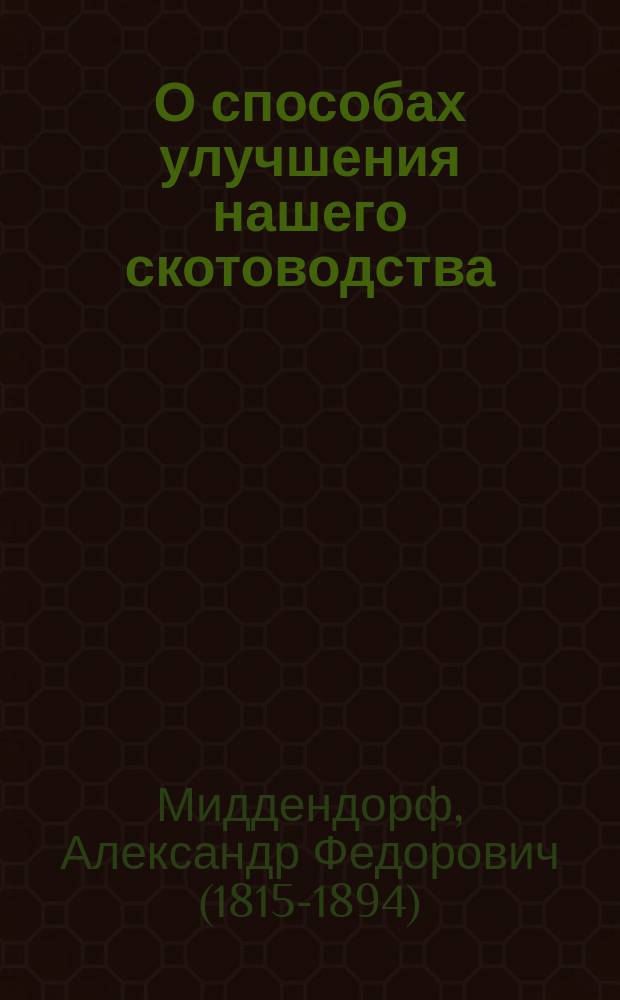 О способах улучшения нашего скотоводства : Публичные чтения в С.-х. музее М-ва гос. имуществ 2, 7 и 9 марта 1872