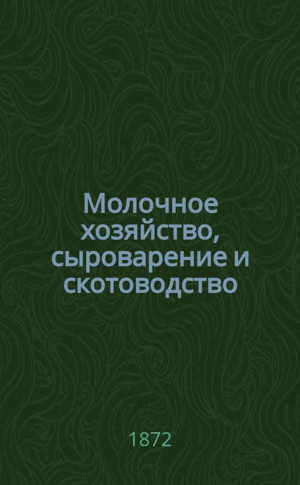 Молочное хозяйство, сыроварение и скотоводство : С прил. руководства к уходу за рогатым скотом, способов врачевания различ. недугов скота, предохранения его от зараз. и повал. болезней, и излож. правил устройства молоч. хоз-ва на артел. начале, введ. в России Н. Верещагиным и одобр. земствами различ. губ. : Сост. по новейшим рус. и иностр. источникам и тр. извест. специалистов, как-то: придвор. ветеринара Пашкевича, проф. Менделеева, Л. Черняева и др