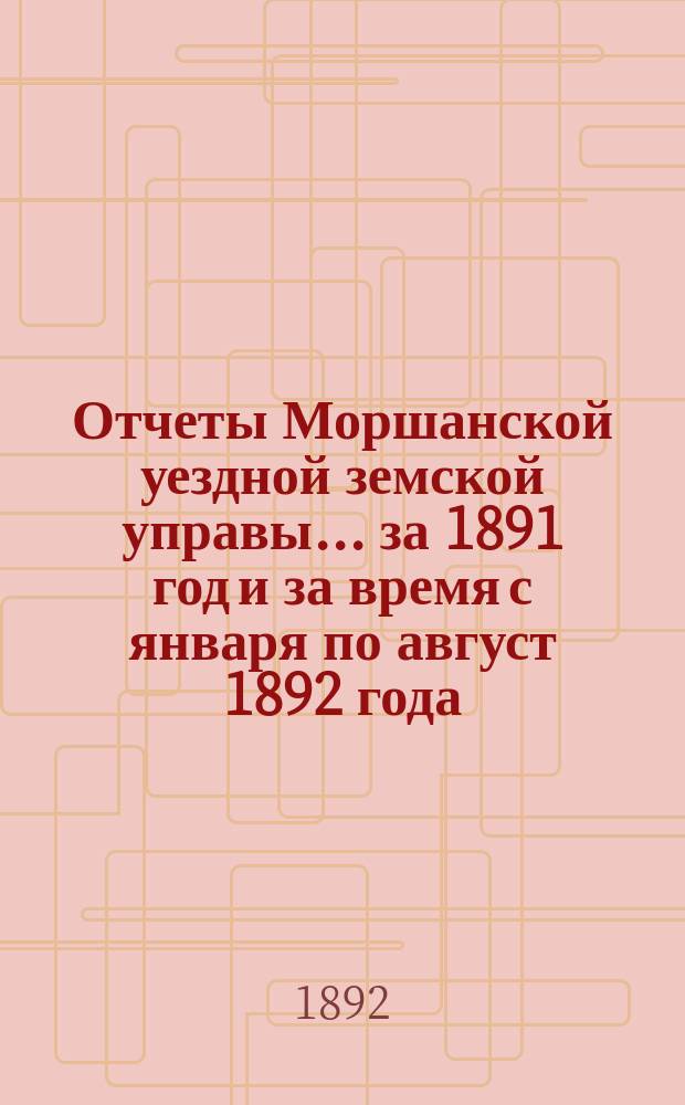 Отчеты Моршанской уездной земской управы... за 1891 год и за время с января по август 1892 года