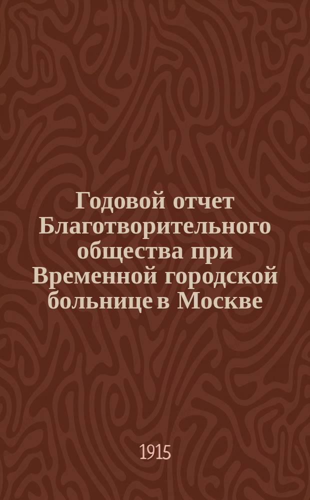 Годовой отчет Благотворительного общества при Временной городской больнице в Москве, в память князя Л.Н. Гагарина... ... за 1914 год