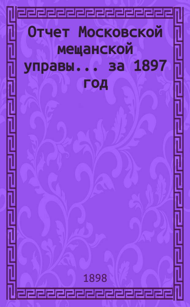 Отчет Московской мещанской управы... за 1897 год