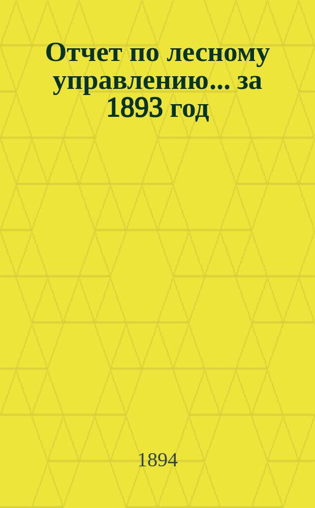 Отчет по лесному управлению... за 1893 год