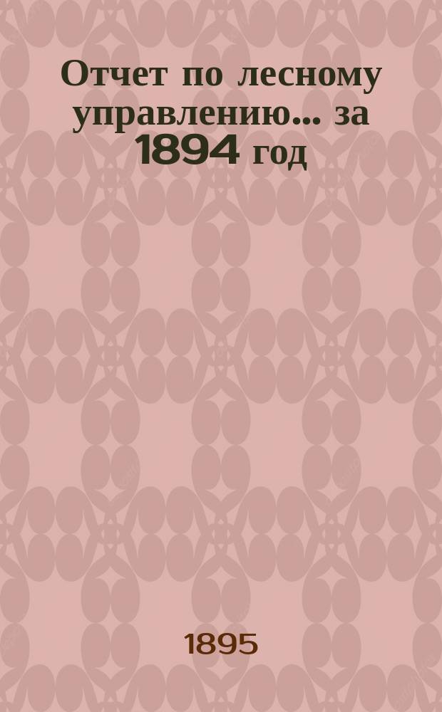 Отчет по лесному управлению... за 1894 год