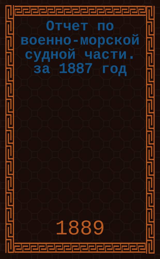 Отчет по военно-морской судной части. за 1887 год
