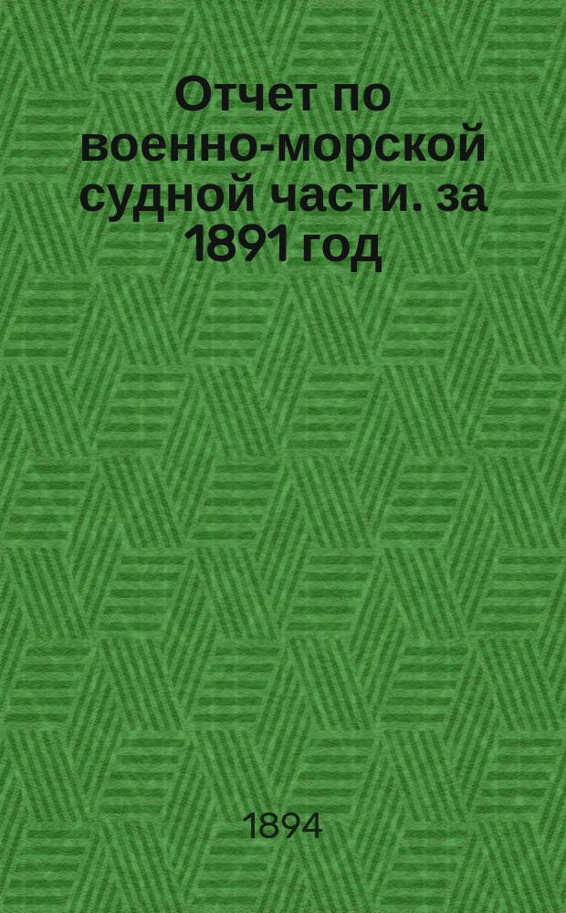 Отчет по военно-морской судной части. за 1891 год