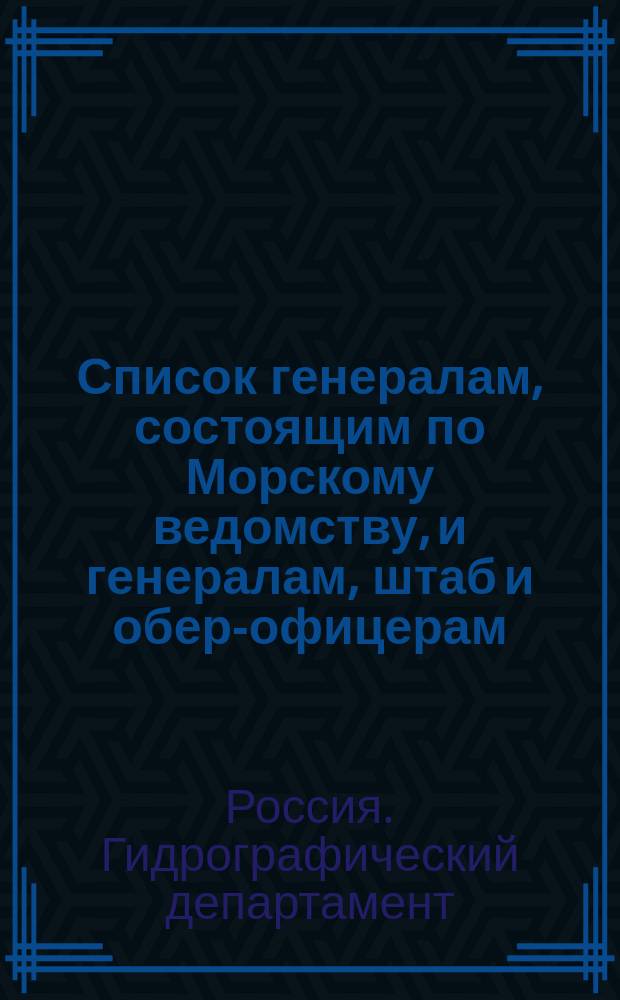 Список генералам, состоящим по Морскому ведомству, и генералам, штаб и обер-офицерам, состоящим по Адмиралтейству : Испр. по 8-е мая