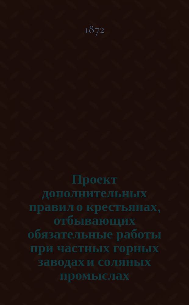 Проект дополнительных правил о крестьянах, отбывающих обязательные работы при частных горных заводах и соляных промыслах