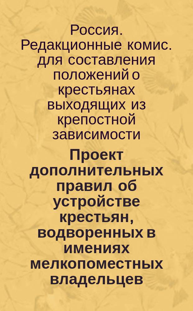 Проект дополнительных правил об устройстве крестьян, водворенных в имениях мелкопоместных владельцев