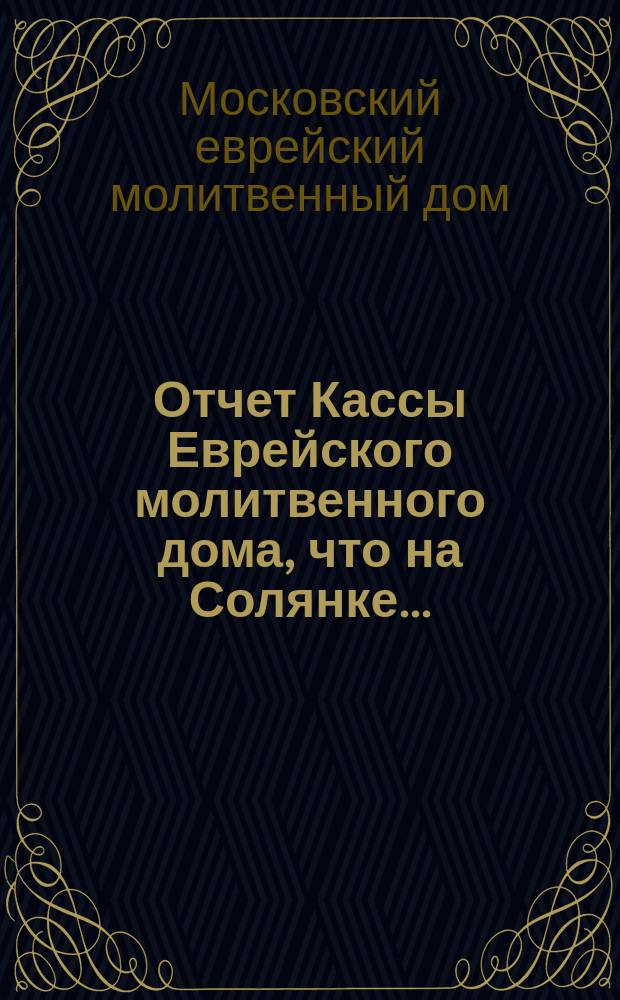 Отчет Кассы Еврейского молитвенного дома, что на Солянке...