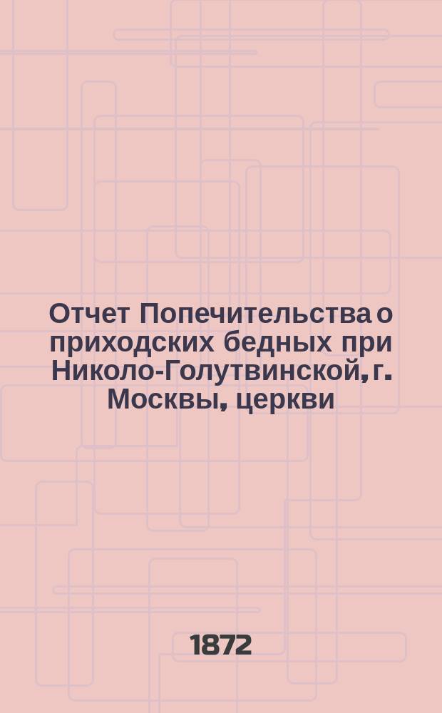 Отчет Попечительства о приходских бедных при Николо-Голутвинской, г. Москвы, церкви.. : Чит. в собрании членов. ... с 1 ноября 1883 года по 1 ноября 1884 года