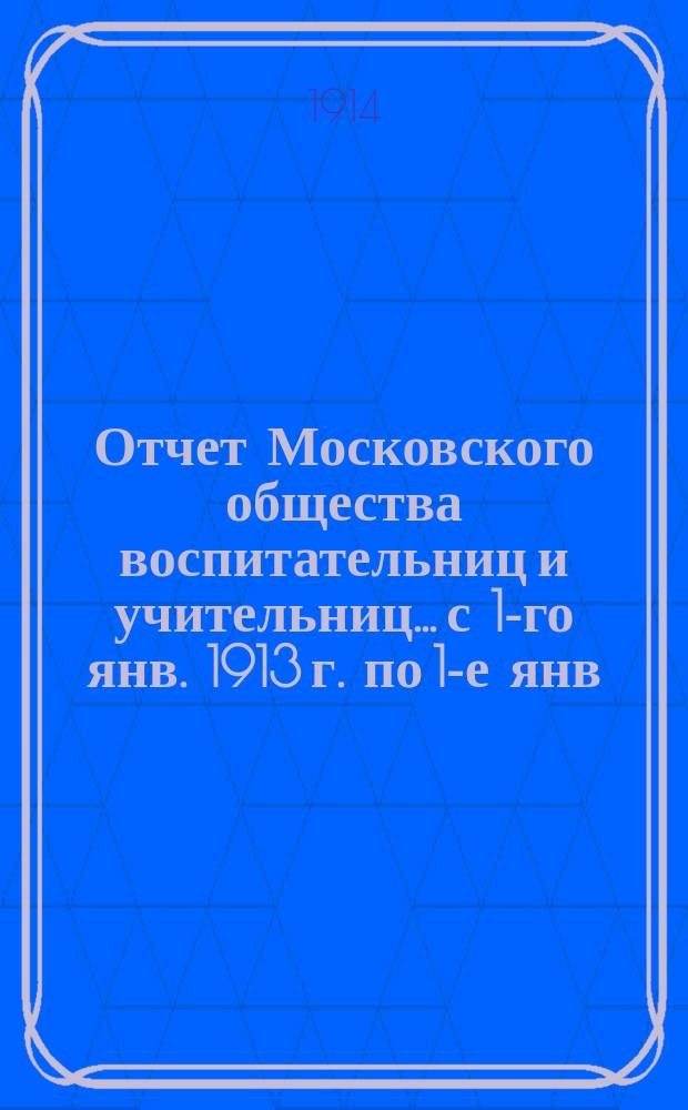 Отчет Московского общества воспитательниц и учительниц... с 1-го янв. 1913 г. по 1-е янв. 1914 г.